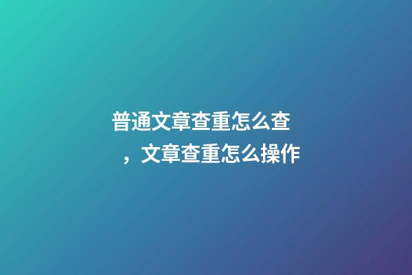 普通文章查重怎么查，文章查重怎么操作-第1張-觀點-玄機派